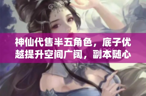 神仙代售半五角色，底子优越提升空间广阔，副本随心刷！