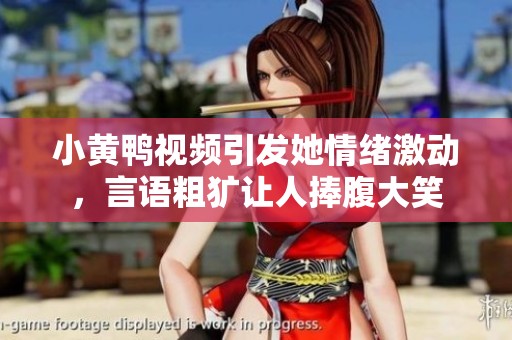 小黄鸭视频引发她情绪激动，言语粗犷让人捧腹大笑
