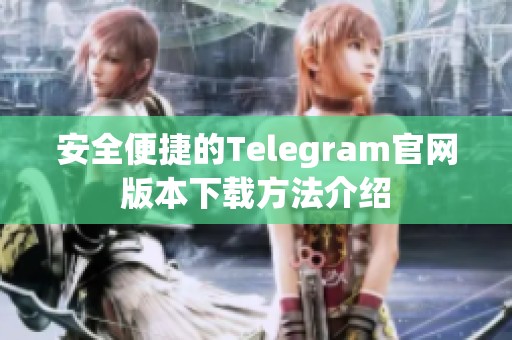 安全便捷的Telegram官网版本下载方法介绍