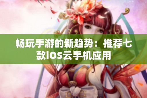畅玩手游的新趋势：推荐七款iOS云手机应用