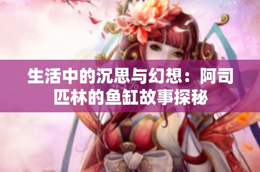 生活中的沉思与幻想：阿司匹林的鱼缸故事探秘