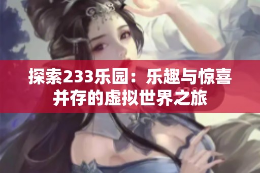 探索233乐园：乐趣与惊喜并存的虚拟世界之旅