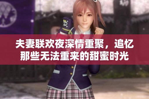 夫妻联欢夜深情重聚，追忆那些无法重来的甜蜜时光