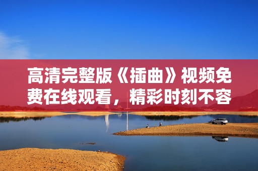 高清完整版《插曲》视频免费在线观看，精彩时刻不容错过