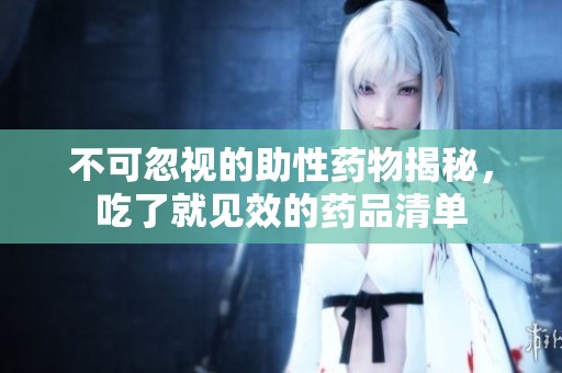 不可忽视的助性药物揭秘，吃了就见效的药品清单