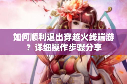如何顺利退出穿越火线端游？详细操作步骤分享