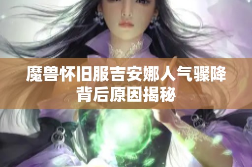 魔兽怀旧服吉安娜人气骤降背后原因揭秘
