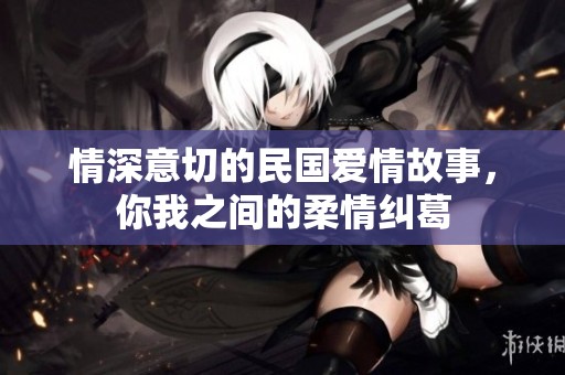 情深意切的民国爱情故事，你我之间的柔情纠葛