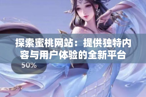 探索蜜桃网站：提供独特内容与用户体验的全新平台