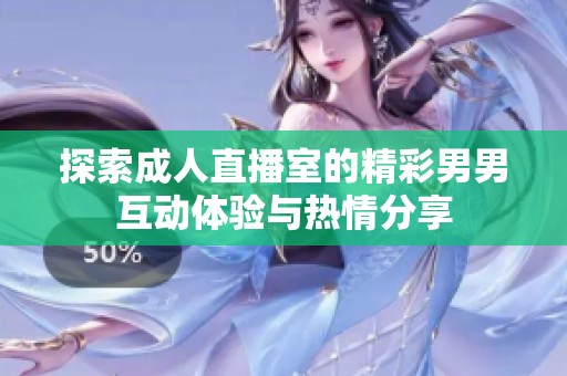 探索成人直播室的精彩男男互动体验与热情分享