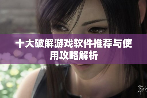 十大破解游戏软件推荐与使用攻略解析