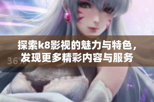 探索k8影视的魅力与特色，发现更多精彩内容与服务
