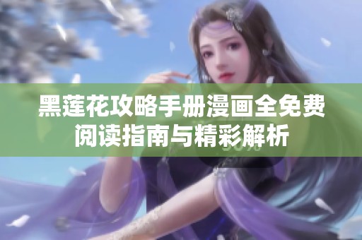 黑莲花攻略手册漫画全免费阅读指南与精彩解析