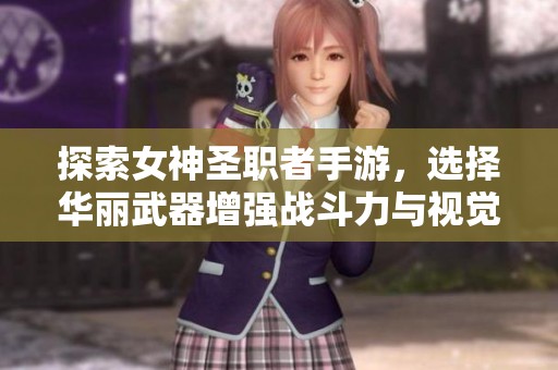 探索女神圣职者手游，选择华丽武器增强战斗力与视觉效果