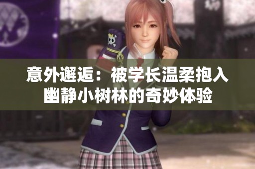 意外邂逅：被学长温柔抱入幽静小树林的奇妙体验