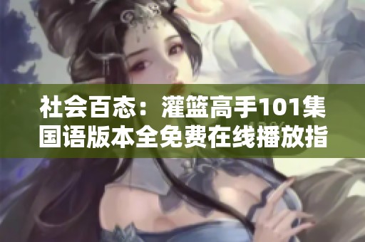 社会百态：灌篮高手101集国语版本全免费在线播放指南