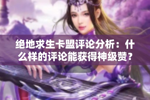 绝地求生卡盟评论分析：什么样的评论能获得神级赞？