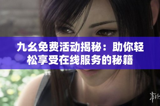 九幺免费活动揭秘：助你轻松享受在线服务的秘籍