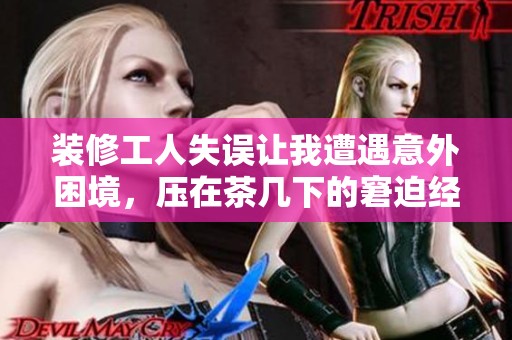 装修工人失误让我遭遇意外困境，压在茶几下的窘迫经历