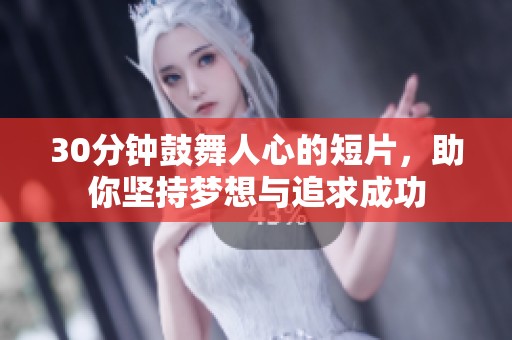 30分钟鼓舞人心的短片，助你坚持梦想与追求成功