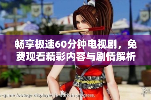 畅享极速60分钟电视剧，免费观看精彩内容与剧情解析