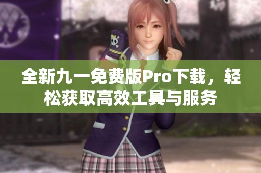 全新九一免费版Pro下载，轻松获取高效工具与服务