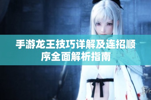 手游龙王技巧详解及连招顺序全面解析指南