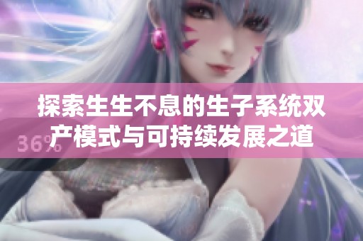 探索生生不息的生子系统双产模式与可持续发展之道