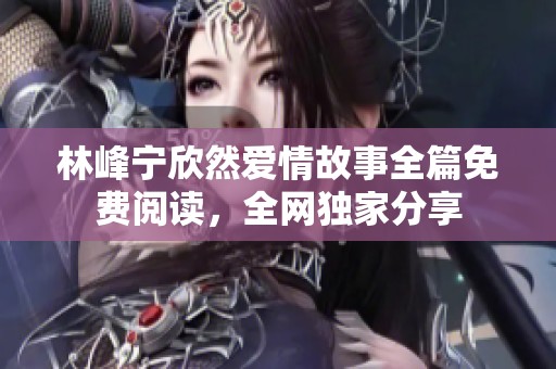 林峰宁欣然爱情故事全篇免费阅读，全网独家分享