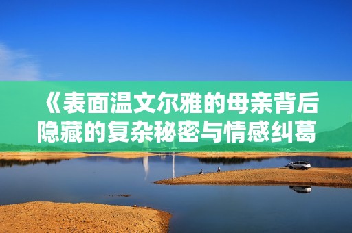 《表面温文尔雅的母亲背后隐藏的复杂秘密与情感纠葛》