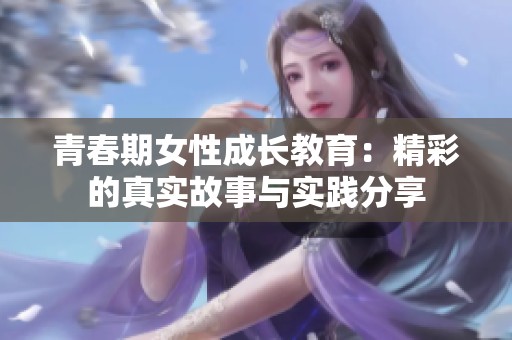青春期女性成长教育：精彩的真实故事与实践分享