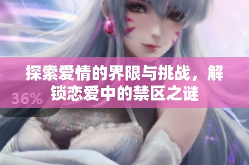 探索爱情的界限与挑战，解锁恋爱中的禁区之谜
