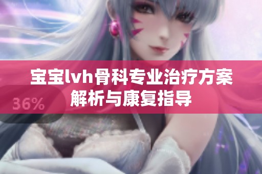 宝宝lvh骨科专业治疗方案解析与康复指导