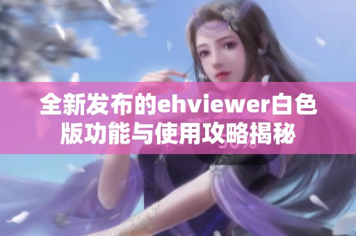 全新发布的ehviewer白色版功能与使用攻略揭秘