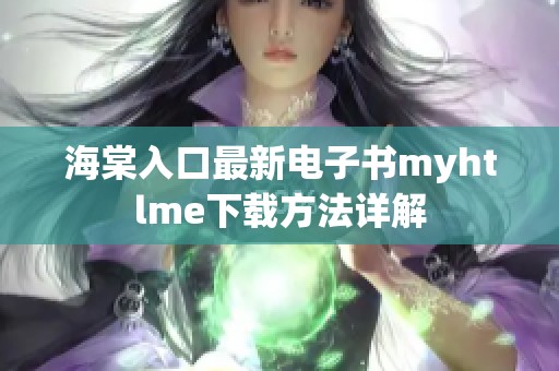 海棠入口最新电子书myhtlme下载方法详解