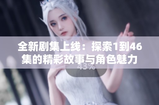 全新剧集上线：探索1到46集的精彩故事与角色魅力