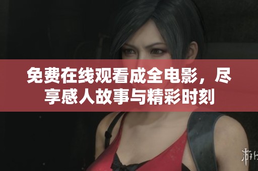免费在线观看成全电影，尽享感人故事与精彩时刻