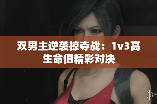 双男主逆袭掠夺战：1v3高生命值精彩对决