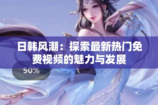 日韩风潮：探索最新热门免费视频的魅力与发展