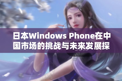 日本Windows Phone在中国市场的挑战与未来发展探讨