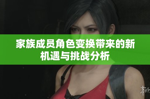 家族成员角色变换带来的新机遇与挑战分析