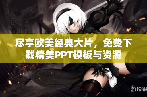 尽享欧美经典大片，免费下载精美PPT模板与资源