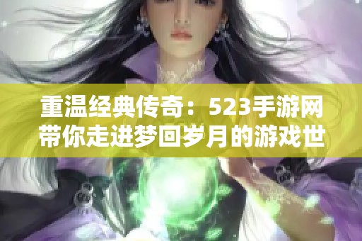 重温经典传奇：523手游网带你走进梦回岁月的游戏世界