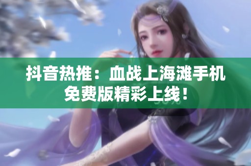 抖音热推：血战上海滩手机免费版精彩上线！