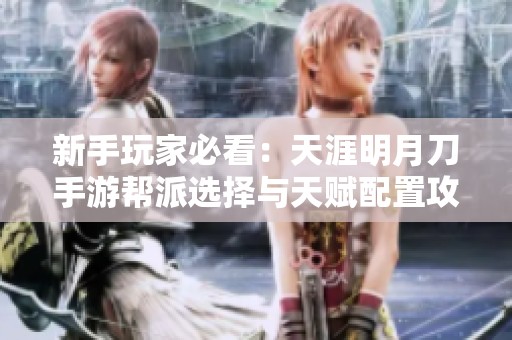 新手玩家必看：天涯明月刀手游帮派选择与天赋配置攻略