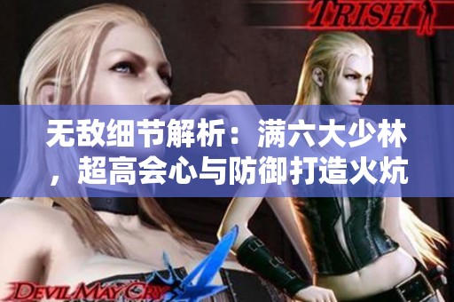 无敌细节解析：满六大少林，超高会心与防御打造火炕双排