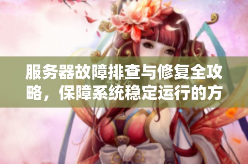 服务器故障排查与修复全攻略，保障系统稳定运行的方法