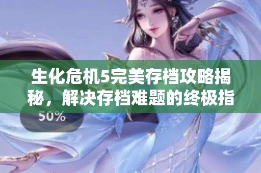 生化危机5完美存档攻略揭秘，解决存档难题的终极指南