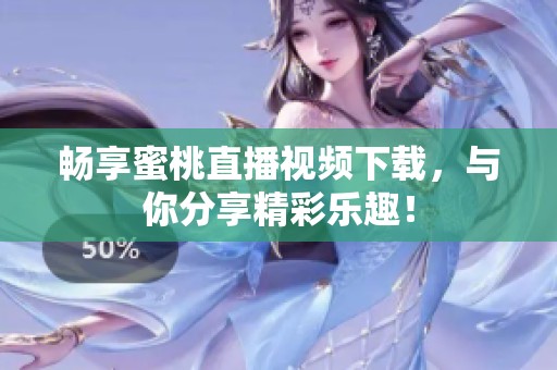 畅享蜜桃直播视频下载，与你分享精彩乐趣！