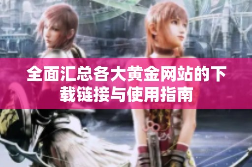 全面汇总各大黄金网站的下载链接与使用指南